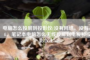 电脑怎么投屏到投影仪(没有网络，没有wifi，笔记本电脑怎么无线投屏到电视和投影仪上)
