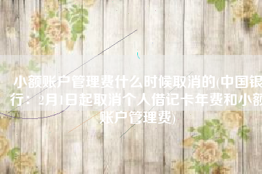 小额账户管理费什么时候取消的(中国银行：2月1日起取消个人借记卡年费和小额账户管理费)