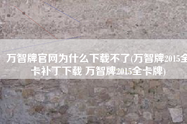 万智牌官网为什么下载不了(万智牌2015全卡补丁下载 万智牌2015全卡牌)