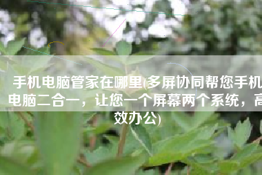 手机电脑管家在哪里(多屏协同帮您手机电脑二合一，让您一个屏幕两个系统，高效办公)