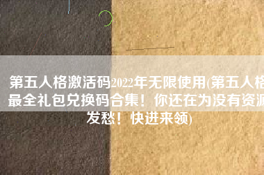 第五人格激活码2022年无限使用(第五人格最全礼包兑换码合集！你还在为没有资源发愁！快进来领)