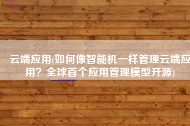云端应用(如何像智能机一样管理云端应用？全球首个应用管理模型开源)