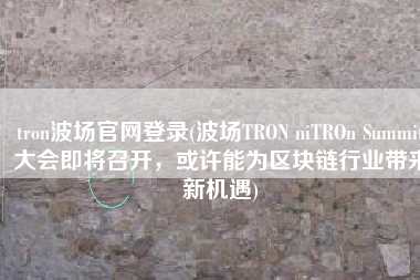 tron波场官网登录(波场TRON niTROn Summit大会即将召开，或许能为区块链行业带来新机遇)