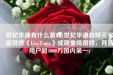 世纪华通有什么游戏(世纪华通自研元宇宙游戏《LiveTopia》成现象级游戏，月活用户超4000万国内第一)