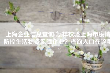 上海企业信息查询(怎样校验上海市疫情防控生活物资保障企业？查询入口在这里→)