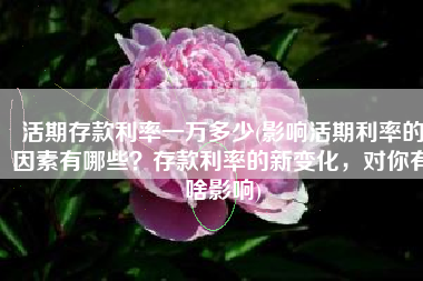 活期存款利率一万多少(影响活期利率的因素有哪些？存款利率的新变化，对你有啥影响)