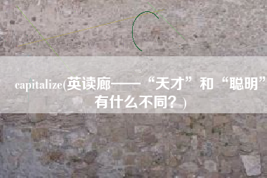 capitalize(英读廊——“天才”和“聪明”有什么不同？)
