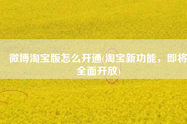 微博淘宝版怎么开通(淘宝新功能，即将全面开放)