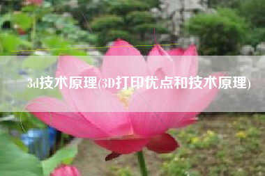 3d技术原理(3D打印优点和技术原理)