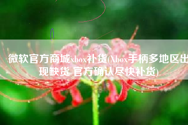 微软官方商城xbox补货(Xbox手柄多地区出现缺货 官方确认尽快补货)