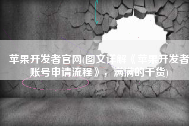 苹果开发者官网(图文详解《苹果开发者账号申请流程》，满满的干货)