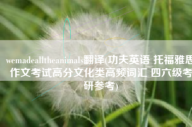 wemadealltheanimals翻译(功夫英语 托福雅思作文考试高分文化类高频词汇 四六级考研参考)