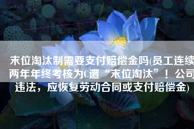 末位淘汰制需要支付赔偿金吗(员工连续两年年终考核为C遭“末位淘汰”！公司违法，应恢复劳动合同或支付赔偿金)