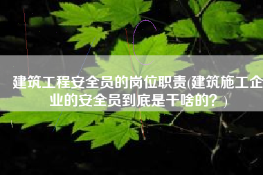 建筑工程安全员的岗位职责(建筑施工企业的安全员到底是干啥的？)