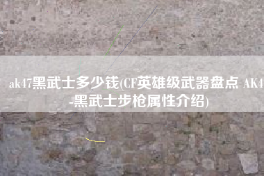 ak47黑武士多少钱(CF英雄级武器盘点 AK47-黑武士步枪属性介绍)