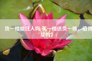 负一楼能住人吗(买一楼送负一楼，值得买吗？)