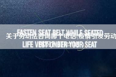 关于劳动法咨询哪个电话(疫情引发劳动纠纷？打12348！)