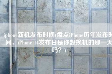 iphone新机发布时间(盘点iPhone历年发布时间，iPhone 14发布日是你想换机的那一天吗？)