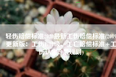 轻伤赔偿标准2020最新工伤赔偿标准(2019更新版：工伤1-10级、工亡赔偿标准+工伤认定29条规则)