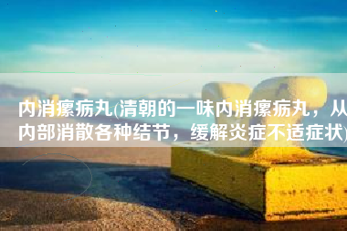 内消瘰疬丸(清朝的一味内消瘰疬丸，从内部消散各种结节，缓解炎症不适症状)
