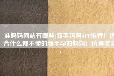 准妈妈网站有哪些(新手妈妈APP推荐！适合什么都不懂的新手孕妇妈妈！值得收藏)