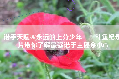 诺手天赋s9(永远的上分少年——斗鱼纪录片带你了解最强诺手主播余小C)