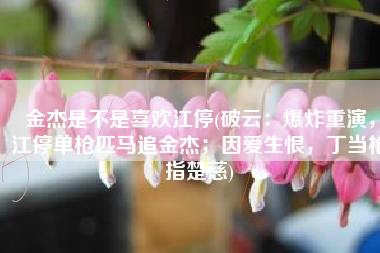 金杰是不是喜欢江停(破云：爆炸重演，江停单枪匹马追金杰；因爱生恨，丁当枪指楚慈)