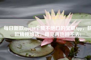 每日新款app(10个赞不绝口的宝藏App，款款精挑细选，用完再也回不去)