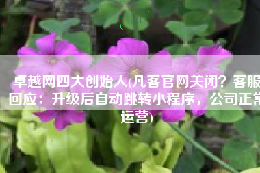 卓越网四大创始人(凡客官网关闭？客服回应：升级后自动跳转小程序，公司正常运营)