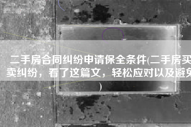 二手房合同纠纷申请保全条件(二手房买卖纠纷，看了这篇文，轻松应对以及避免)
