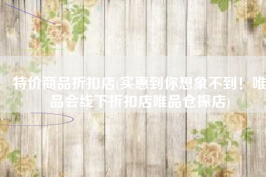 特价商品折扣店(实惠到你想象不到！唯品会线下折扣店唯品仓探店)