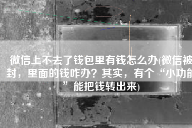 微信上不去了钱包里有钱怎么办(微信被封，里面的钱咋办？其实，有个“小功能”能把钱转出来)