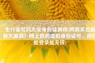 生分证号码大全身份证游戏(网游实名制有大漏洞！网上找的虚拟身份证号，照样能登录能充钱)