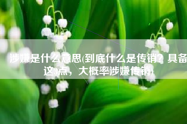 涉嫌是什么意思(到底什么是传销？具备这3点，大概率涉嫌传销)