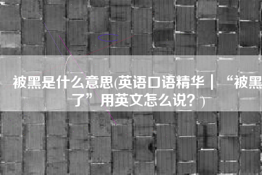 被黑是什么意思(英语口语精华｜“被黑了”用英文怎么说？)