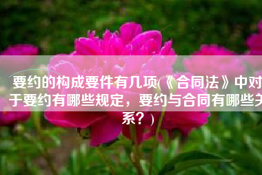 要约的构成要件有几项(《合同法》中对于要约有哪些规定，要约与合同有哪些关系？)
