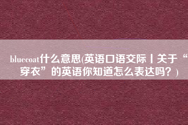 bluecoat什么意思(英语口语交际丨关于“穿衣”的英语你知道怎么表达吗？)