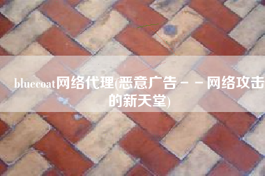 bluecoat网络代理(恶意广告－－网络攻击的新天堂)