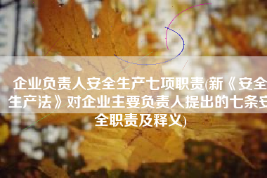 企业负责人安全生产七项职责(新《安全生产法》对企业主要负责人提出的七条安全职责及释义)