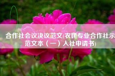 合作社会议决议范文(农民专业合作社示范文本（一）入社申请书)