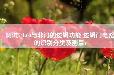 测试74ls00与非门的逻辑功能(逻辑门电路的识别分类及测量)