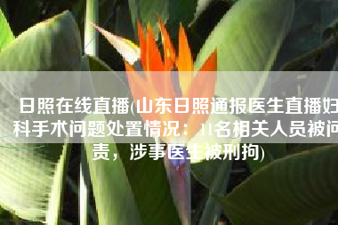 日照在线直播(山东日照通报医生直播妇科手术问题处置情况：11名相关人员被问责，涉事医生被刑拘)