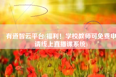 有道智云平台(福利！学校教师可免费申请线上直播课系统)