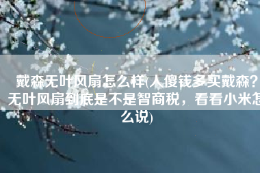 戴森无叶风扇怎么样(人傻钱多买戴森？无叶风扇到底是不是智商税，看看小米怎么说)