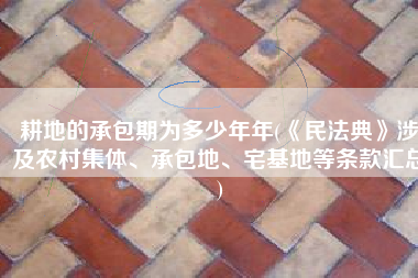 耕地的承包期为多少年年(《民法典》涉及农村集体、承包地、宅基地等条款汇总)