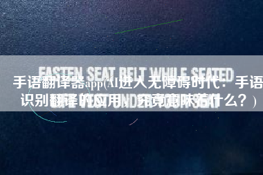 手语翻译器app(AI进入无障碍时代：手语识别翻译的应用，究竟意味着什么？)