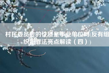 村民委员会的性质是事业单位吗(反有组织犯罪法亮点解读（四）)