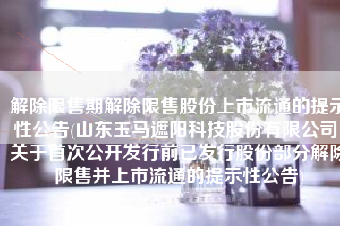 解除限售期解除限售股份上市流通的提示性公告(山东玉马遮阳科技股份有限公司 关于首次公开发行前已发行股份部分解除限售并上市流通的提示性公告)