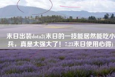 末日出装dota2(末日的一技能居然能吃小兵，真是太强大了！7.23末日使用心得)
