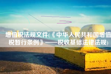 增值税法规文件(《中华人民共和国增值税暂行条例》——税收基础法律法规)